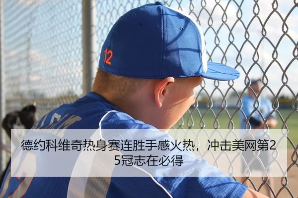 德约科维奇热身赛连胜手感火热，冲击美网第25冠志在必得